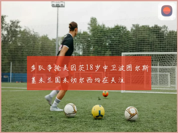 多队争抢美因茨18岁中卫波图尔斯基米兰国米切尔西均在关注