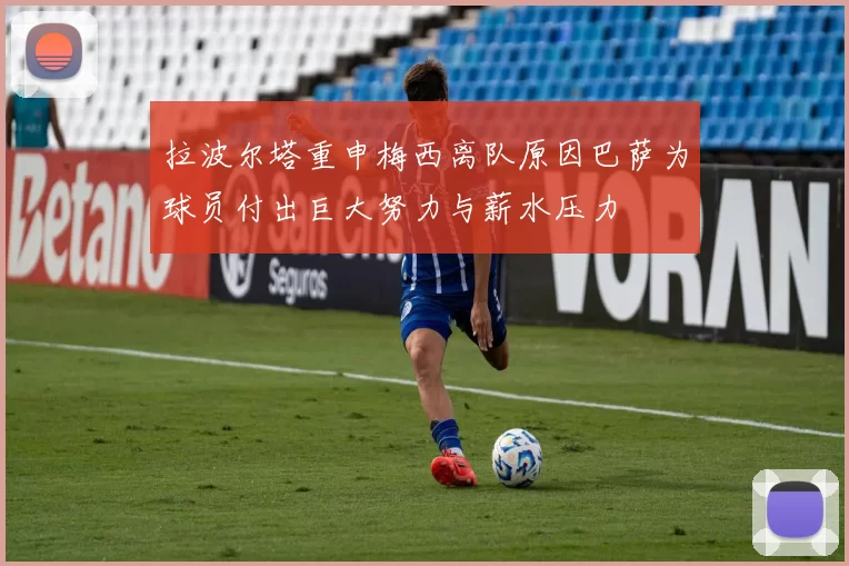 拉波尔塔重申梅西离队原因巴萨为球员付出巨大努力与薪水压力
