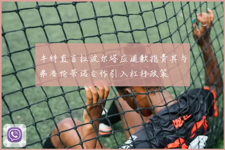 丰特直言拉波尔塔应道歉指责其与弗洛伦蒂诺合作引入杠杆政策