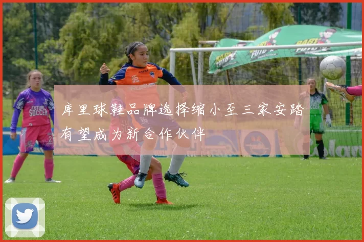 库里球鞋品牌选择缩小至三家安踏有望成为新合作伙伴