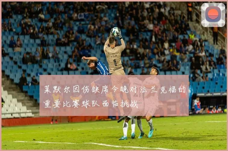 莱默尔因伤缺席今晚对法兰克福的重要比赛球队面临挑战