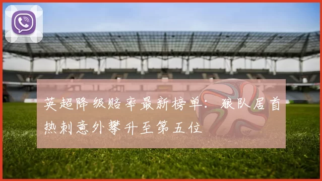 英超降级赔率最新榜单：狼队居首热刺意外攀升至第五位