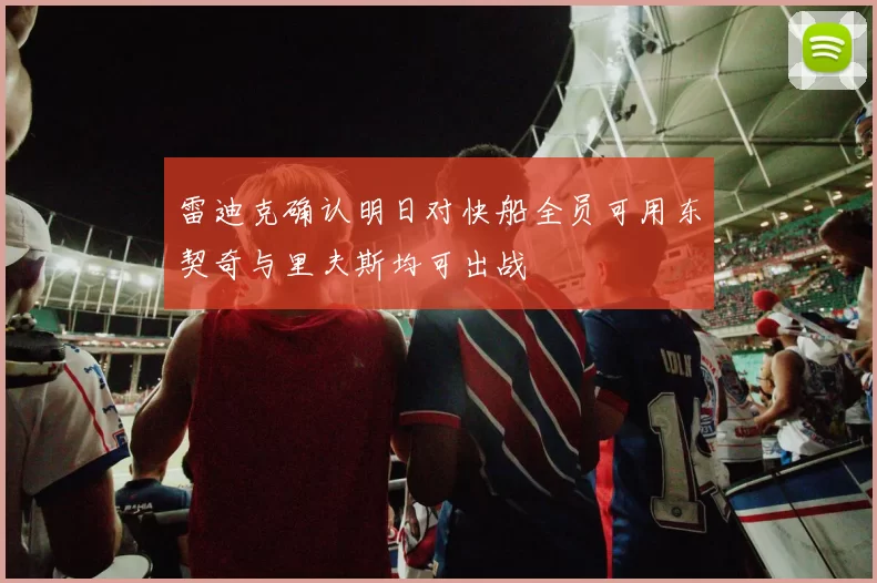 雷迪克确认明日对快船全员可用东契奇与里夫斯均可出战