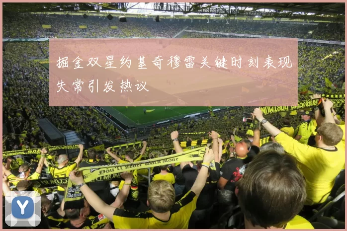 掘金双星约基奇穆雷关键时刻表现失常引发热议