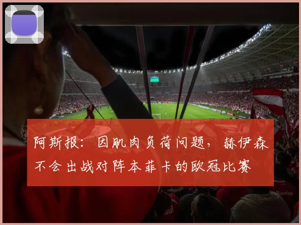 阿斯报：因肌肉负荷问题，赫伊森不会出战对阵本菲卡的欧冠比赛