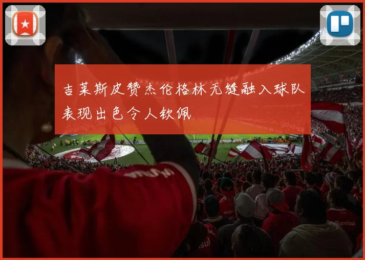 吉莱斯皮赞杰伦格林无缝融入球队表现出色令人钦佩