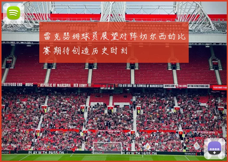 雷克瑟姆球员展望对阵切尔西的比赛期待创造历史时刻